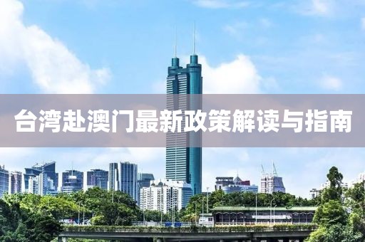 台湾赴澳门最新政策解读与指南