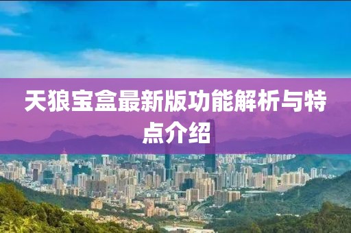 天狼宝盒最新版功能解析与特点介绍