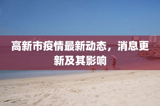 高新市疫情最新动态，消息更新及其影响