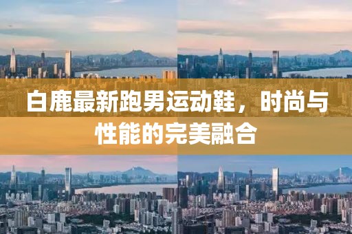 白鹿最新跑男运动鞋，时尚与性能的完美融合