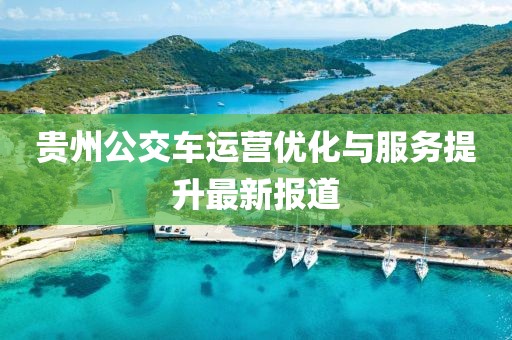贵州公交车运营优化与服务提升最新报道