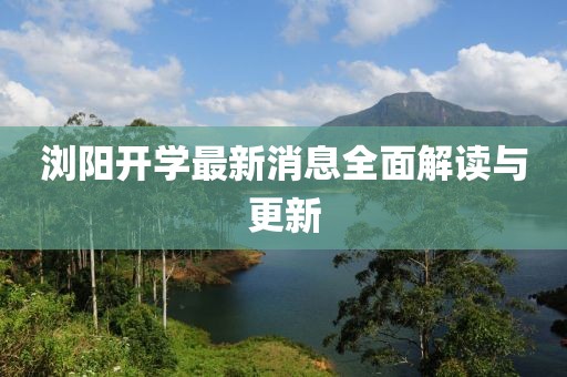 浏阳开学最新消息全面解读与更新