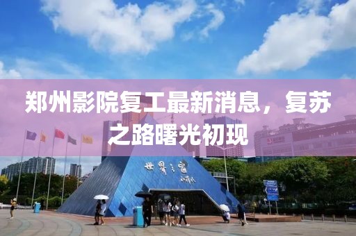 郑州影院复工最新消息，复苏之路曙光初现