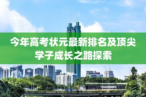 今年高考状元最新排名及顶尖学子成长之路探索