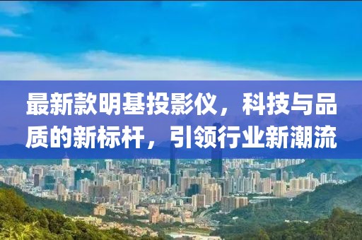 最新款明基投影仪，科技与品质的新标杆，引领行业新潮流