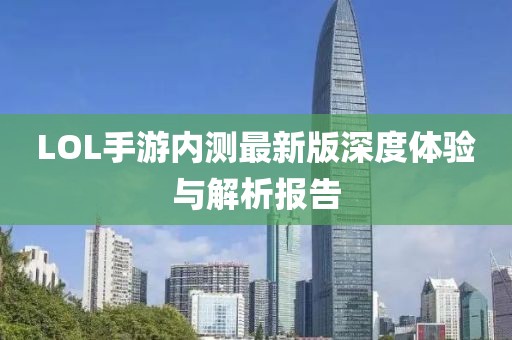 LOL手游内测最新版深度体验与解析报告
