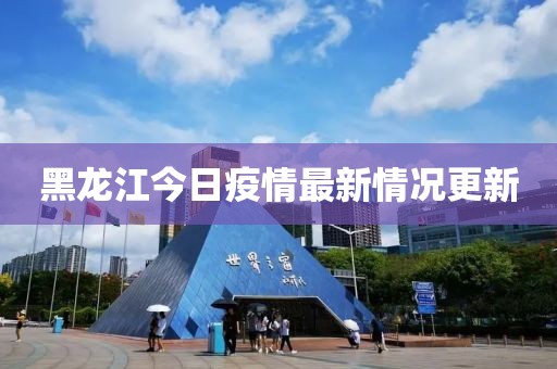 黑龙江今日疫情最新情况更新