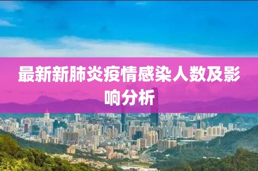 最新新肺炎疫情感染人数及影响分析
