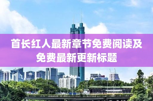 首长红人最新章节免费阅读及免费最新更新标题
