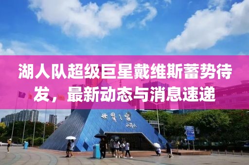 湖人队超级巨星戴维斯蓄势待发，最新动态与消息速递