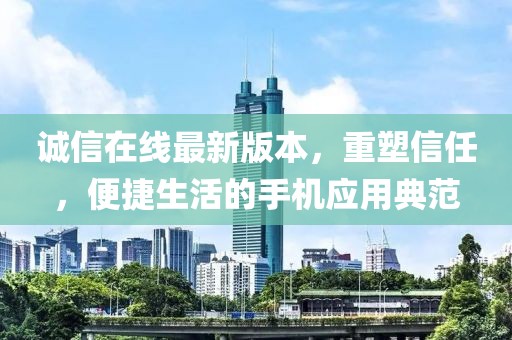 诚信在线最新版本，重塑信任，便捷生活的手机应用典范