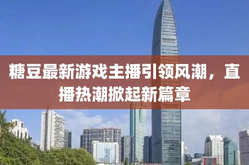 糖豆最新游戏主播引领风潮，直播热潮掀起新篇章