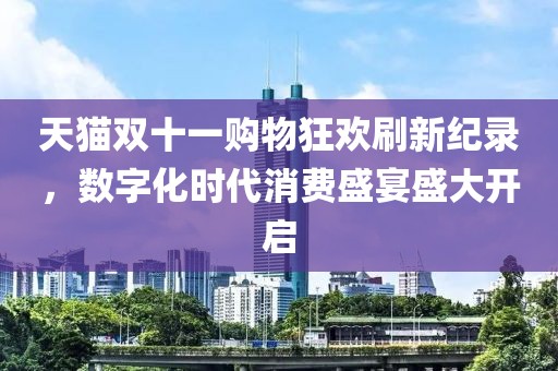 天猫双十一购物狂欢刷新纪录，数字化时代消费盛宴盛大开启
