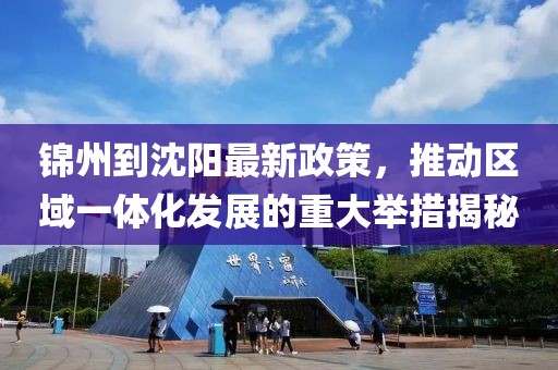 锦州到沈阳最新政策，推动区域一体化发展的重大举措揭秘