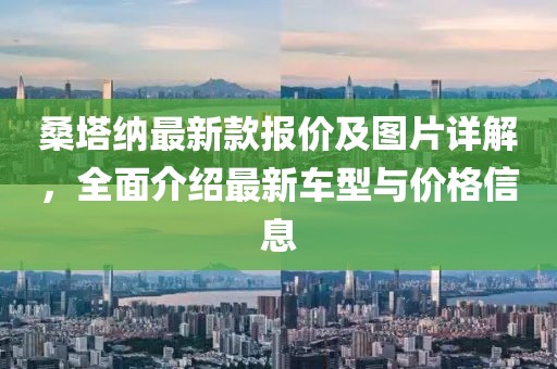 桑塔纳最新款报价及图片详解，全面介绍最新车型与价格信息