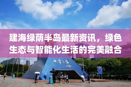 建海绿荫半岛最新资讯，绿色生态与智能化生活的完美融合