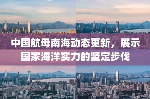 中国航母南海动态更新，展示国家海洋实力的坚定步伐