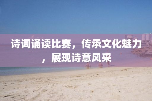 诗词诵读比赛，传承文化魅力，展现诗意风采