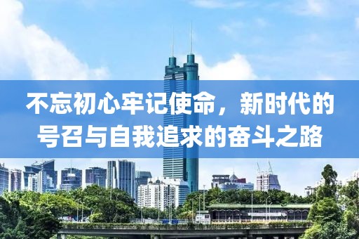 不忘初心牢记使命，新时代的号召与自我追求的奋斗之路