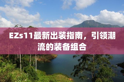 EZs11最新出装指南，引领潮流的装备组合