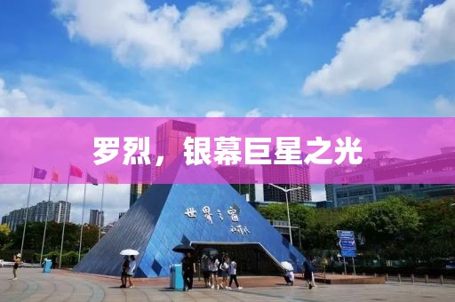 罗烈，银幕巨星之光