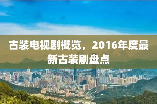 古装电视剧概览，2016年度最新古装剧盘点