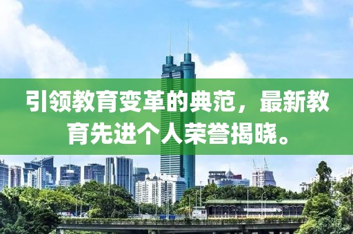 引领教育变革的典范，最新教育先进个人荣誉揭晓。