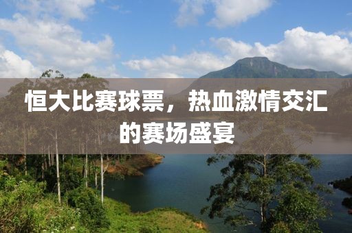 恒大比赛球票，热血激情交汇的赛场盛宴