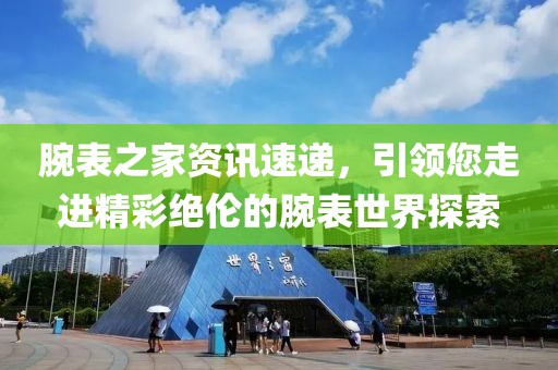 腕表之家资讯速递，引领您走进精彩绝伦的腕表世界探索