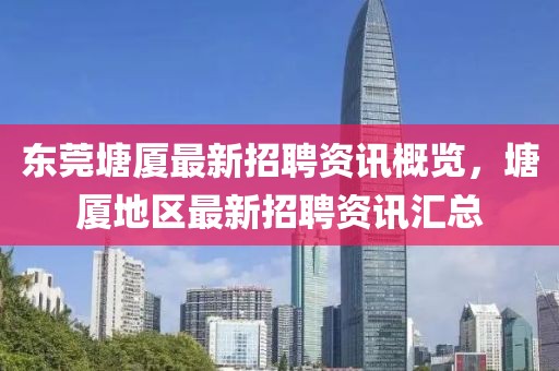 东莞塘厦最新招聘资讯概览，塘厦地区最新招聘资讯汇总