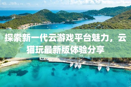 探索新一代云游戏平台魅力，云猫玩最新版体验分享