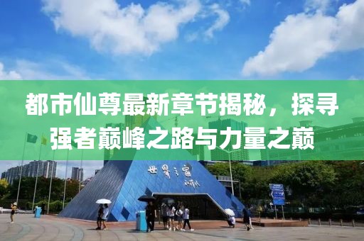 都市仙尊最新章节揭秘，探寻强者巅峰之路与力量之巅