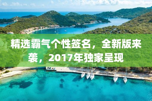 精选霸气个性签名，全新版来袭，2017年独家呈现