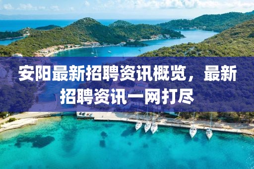 安阳最新招聘资讯概览，最新招聘资讯一网打尽