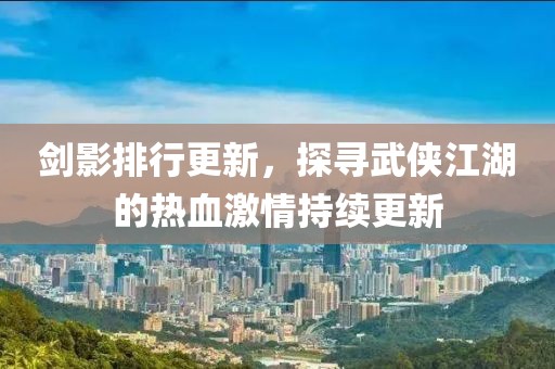 剑影排行更新，探寻武侠江湖的热血激情持续更新