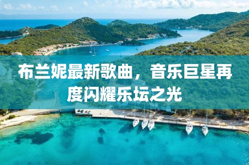 布兰妮最新歌曲，音乐巨星再度闪耀乐坛之光