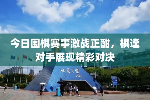今日围棋赛事激战正酣，棋逢对手展现精彩对决