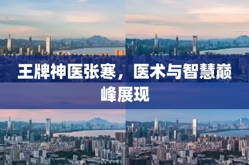 王牌神医张寒，医术与智慧巅峰展现