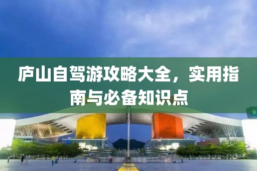 庐山自驾游攻略大全，实用指南与必备知识点