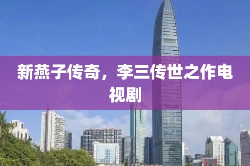 新燕子传奇，李三传世之作电视剧