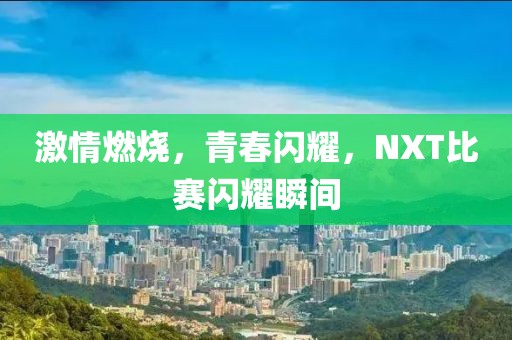 激情燃烧，青春闪耀，NXT比赛闪耀瞬间