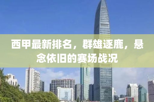 西甲最新排名，群雄逐鹿，悬念依旧的赛场战况