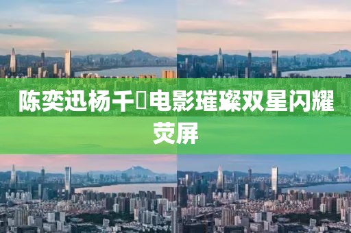 陈奕迅杨千嬅电影璀璨双星闪耀荧屏