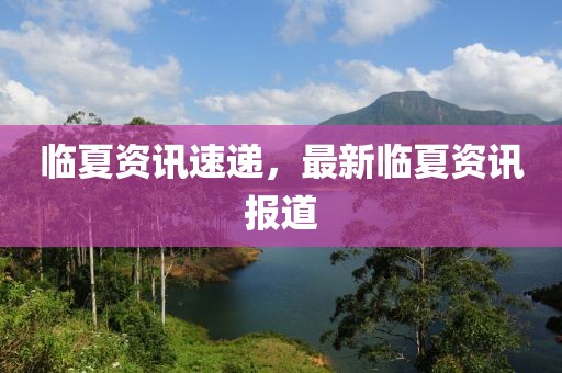 临夏资讯速递，最新临夏资讯报道