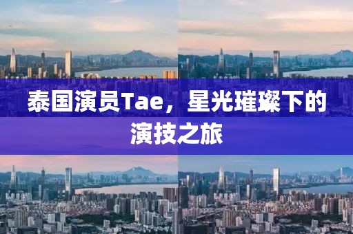 泰国演员Tae，星光璀璨下的演技之旅