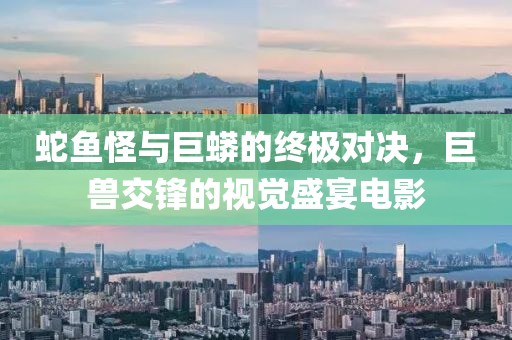 蛇鱼怪与巨蟒的终极对决，巨兽交锋的视觉盛宴电影