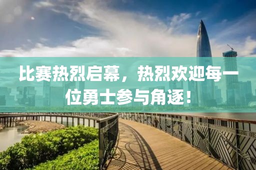 比赛热烈启幕，热烈欢迎每一位勇士参与角逐！