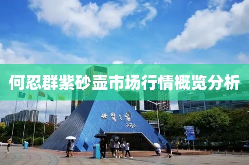 何忍群紫砂壶市场行情概览分析