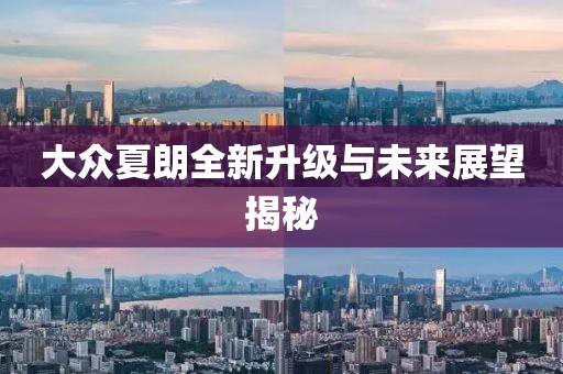 大众夏朗全新升级与未来展望揭秘