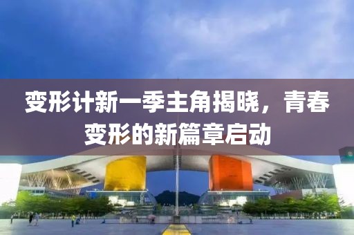 变形计新一季主角揭晓，青春变形的新篇章启动